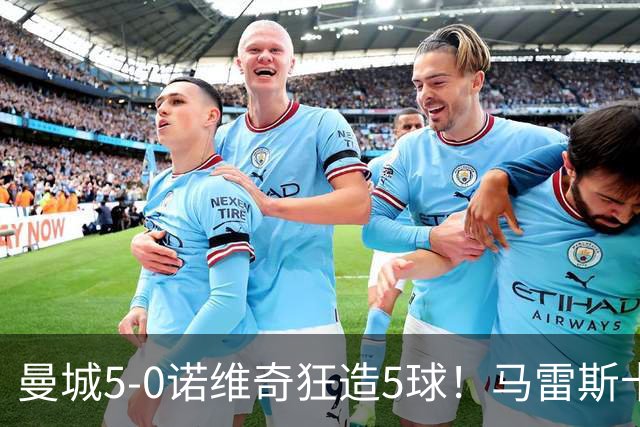 曼城5-0诺维奇狂造5球！马雷斯卡洗白，青训深度曝光