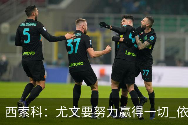 西索科：尤文要努力赢得一切 依然信任斯帕莱蒂和穆阿尼